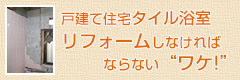 戸建て住宅タイル浴室リフォームしなければならない『ワケ！』